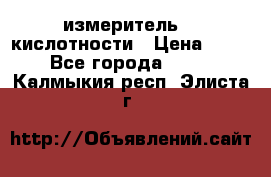 измеритель    кислотности › Цена ­ 380 - Все города  »    . Калмыкия респ.,Элиста г.